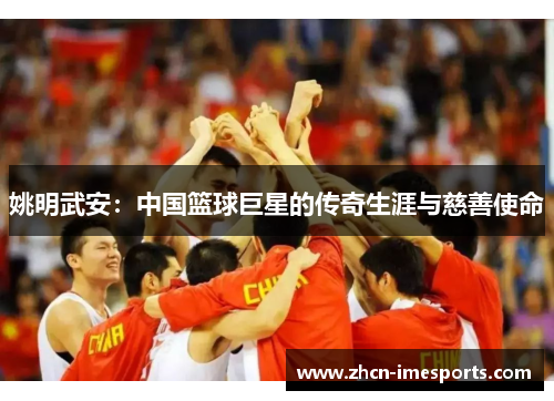 姚明武安：中国篮球巨星的传奇生涯与慈善使命
