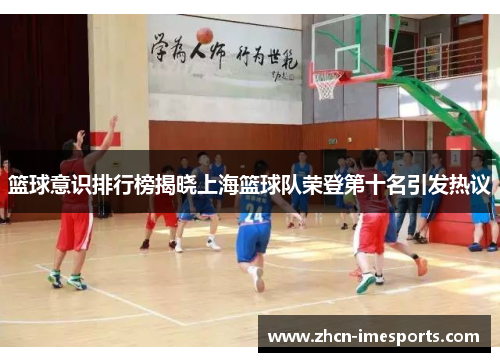 篮球意识排行榜揭晓上海篮球队荣登第十名引发热议