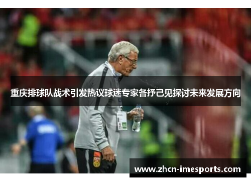 重庆排球队战术引发热议球迷专家各抒己见探讨未来发展方向