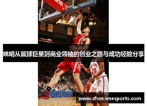 姚明从篮球巨星到商业领袖的创业之路与成功经验分享