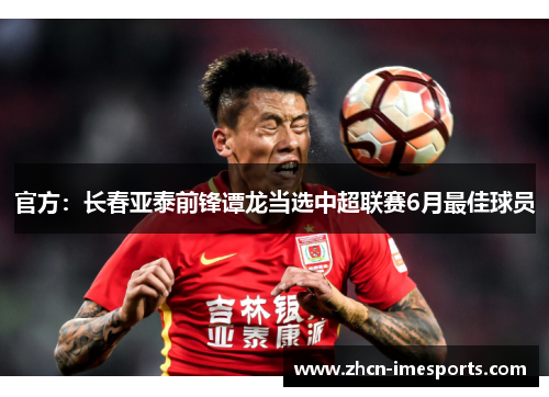 官方：长春亚泰前锋谭龙当选中超联赛6月最佳球员