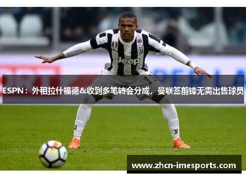 ESPN：外租拉什福德&收到多笔转会分成，曼联签前锋无需出售球员