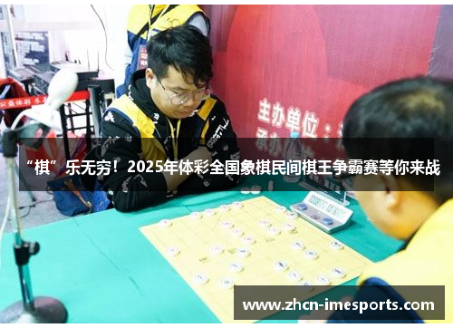 “棋”乐无穷！2025年体彩全国象棋民间棋王争霸赛等你来战