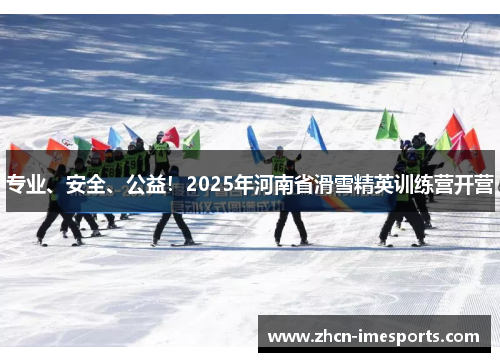 专业、安全、公益！2025年河南省滑雪精英训练营开营