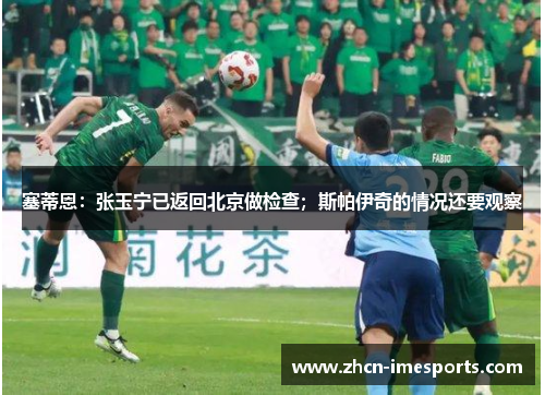 塞蒂恩：张玉宁已返回北京做检查；斯帕伊奇的情况还要观察