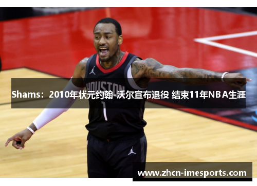 Shams：2010年状元约翰-沃尔宣布退役 结束11年NBA生涯
