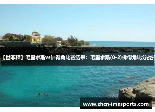 【世非预】毛里求斯vs佛得角比赛结果：毛里求斯(0-2)佛得角比分战报